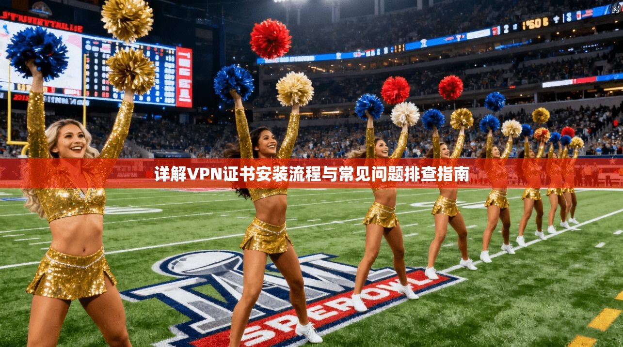 详解VPN证书安装流程与常见问题排查指南  第1张