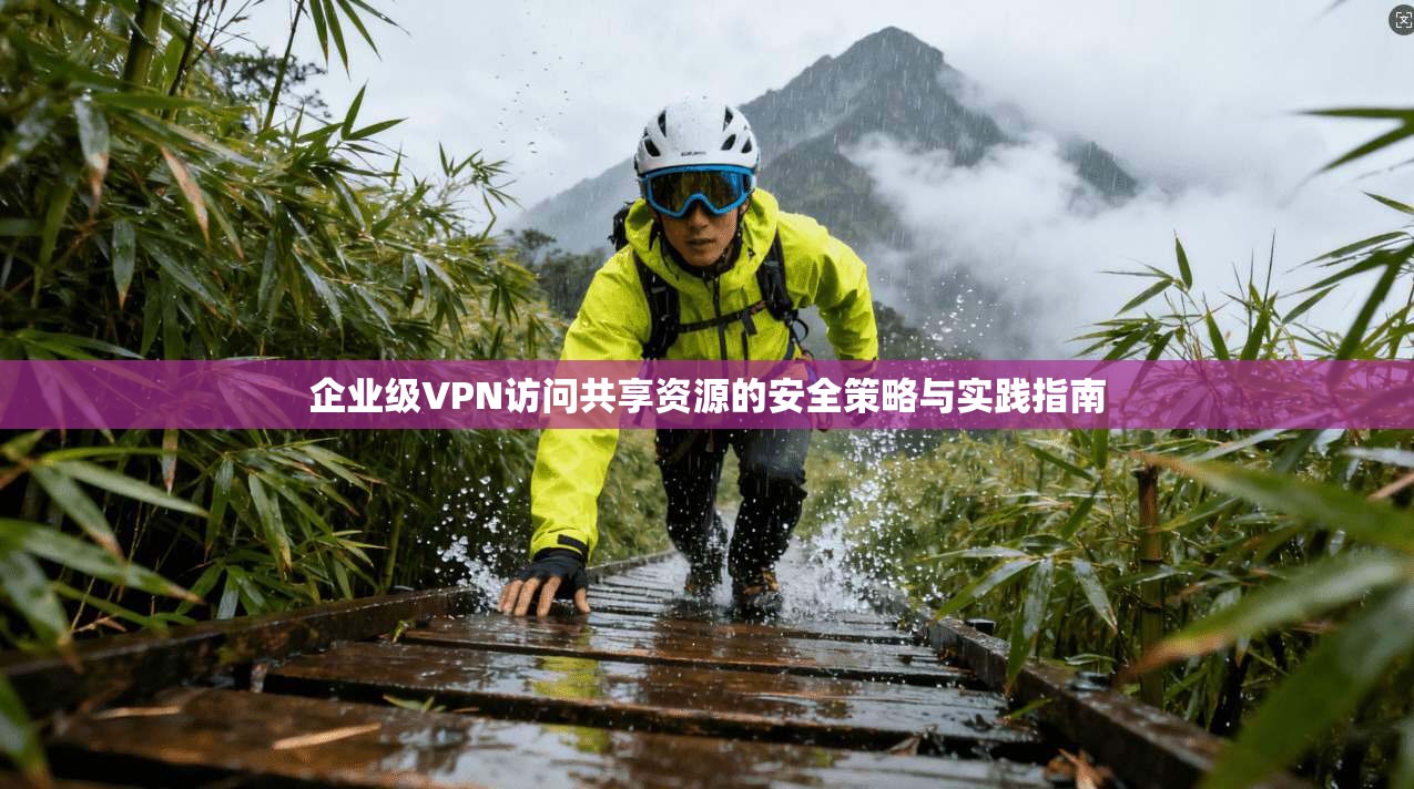 企业级VPN访问共享资源的安全策略与实践指南 第1张 企业级VPN访问共享资源的安全策略与实践指南 第1张