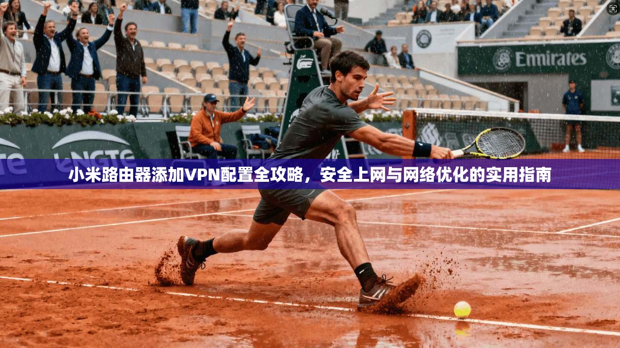 小米路由器添加VPN配置全攻略,安全上网与网络优化的实用指南 第1张 小米路由器添加VPN配置全攻略,安全上网与网络优化的实用指南 第1张