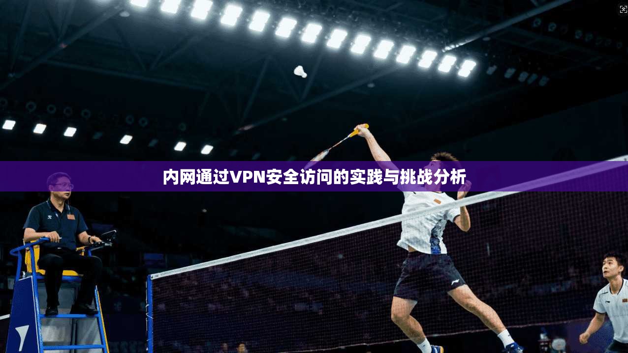 内网通过VPN安全访问的实践与挑战分析  第1张