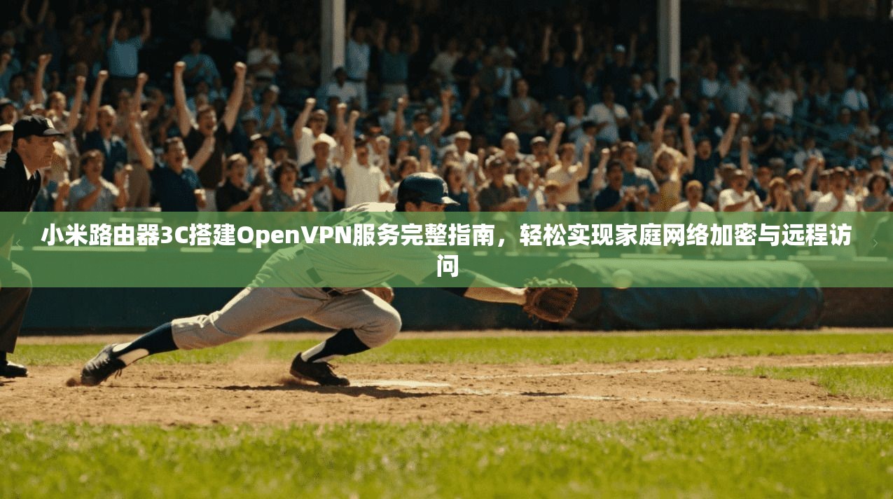小米路由器3C搭建OpenVPN服务完整指南，轻松实现家庭网络加密与远程访问  第1张