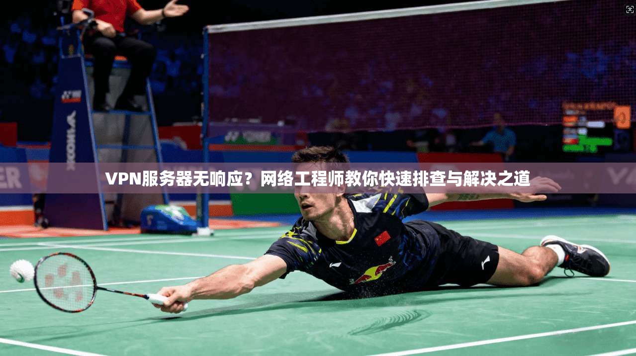 VPN服务器无响应？网络工程师教你快速排查与解决之道  第1张