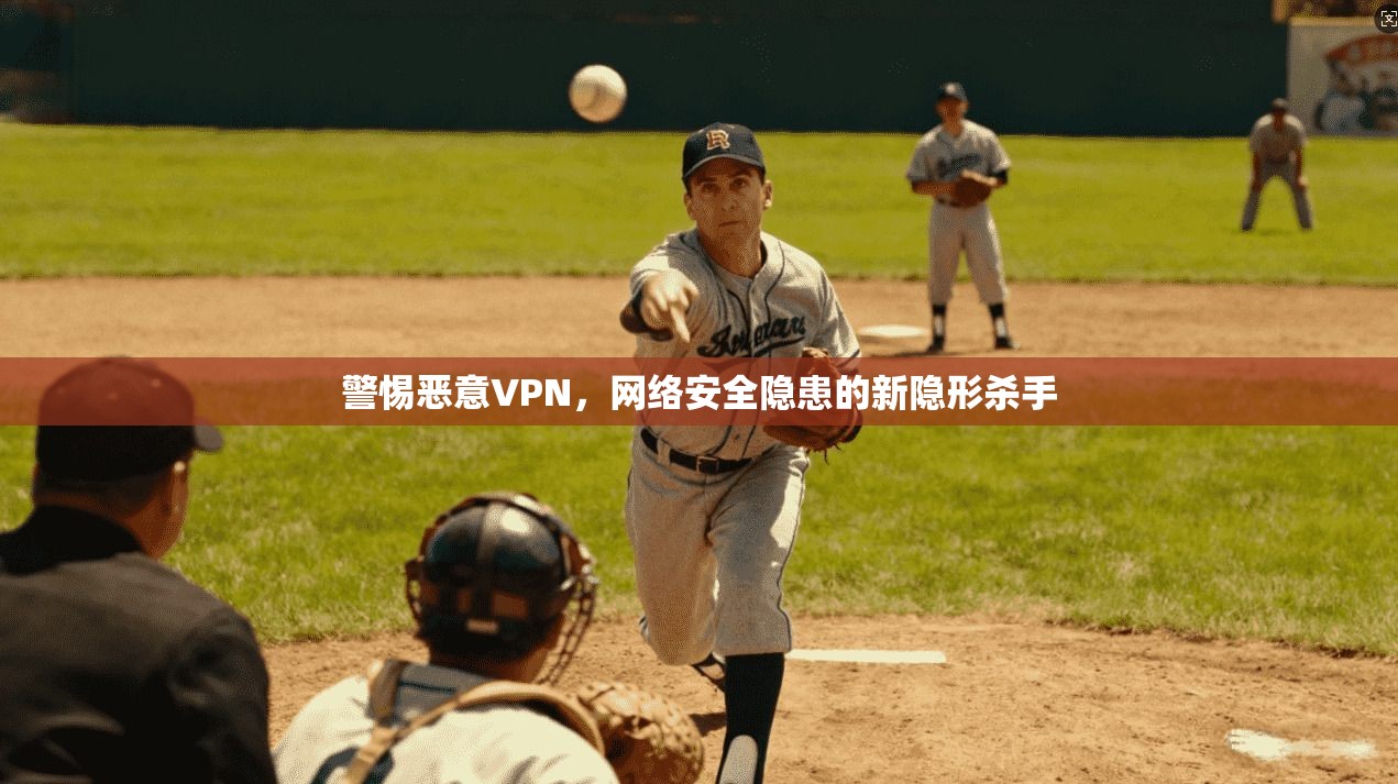 警惕恶意VPN,网络安全隐患的新隐形杀手 第1张 警惕恶意VPN,网络安全隐患的新隐形杀手 第1张