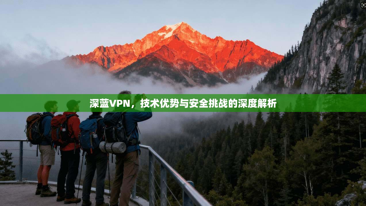 深蓝VPN，技术优势与安全挑战的深度解析  第1张