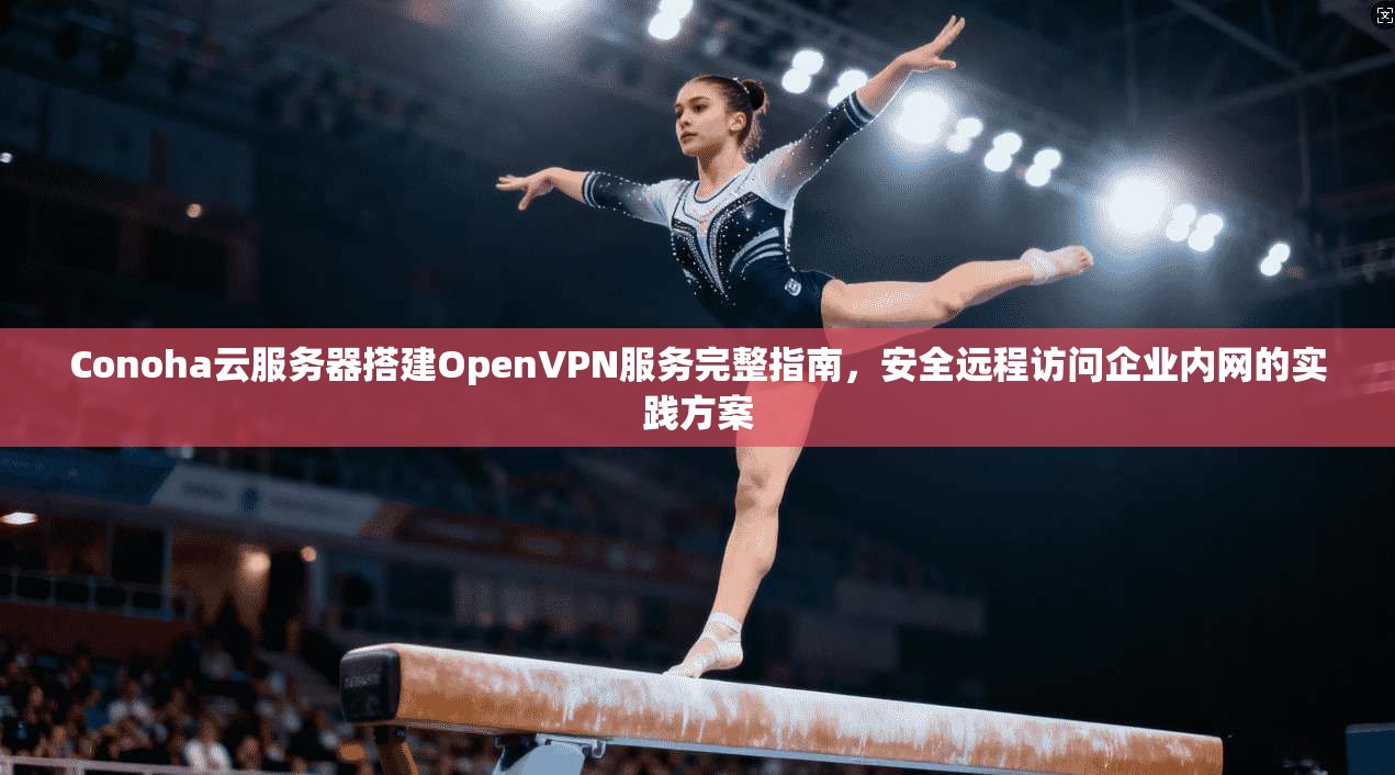 Conoha云服务器搭建OpenVPN服务完整指南,安全远程访问企业内网的实践方案 第1张 Conoha云服务器搭建OpenVPN服务完整指南,安全远程访问企业内网的实践方案 第1张