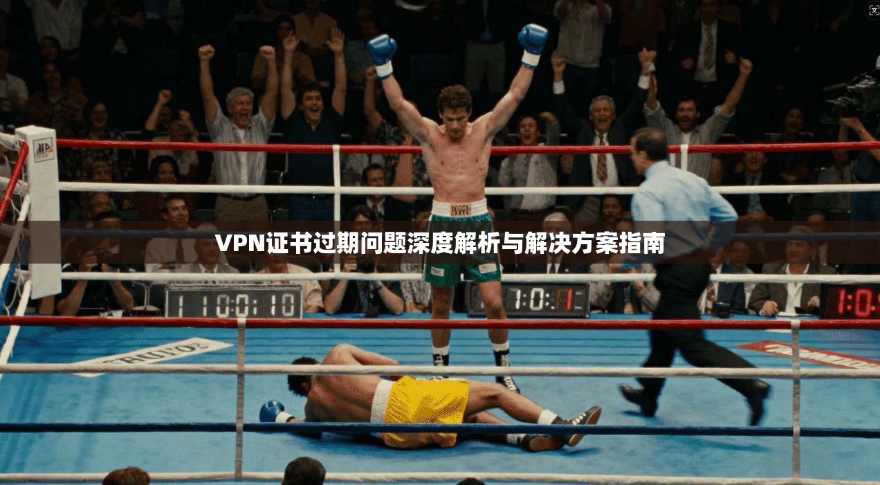VPN证书过期问题深度解析与解决方案指南 第1张 VPN证书过期问题深度解析与解决方案指南 第1张
