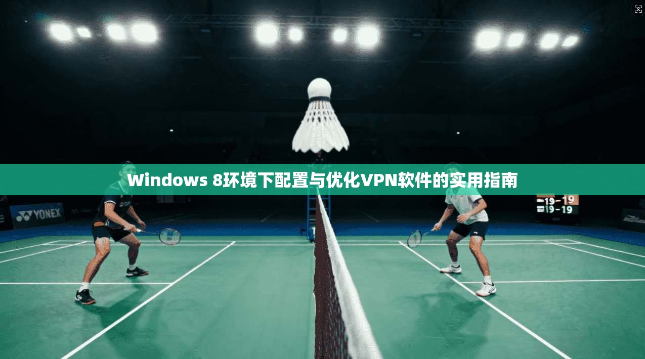 Windows 8环境下配置与优化VPN软件的实用指南  第1张