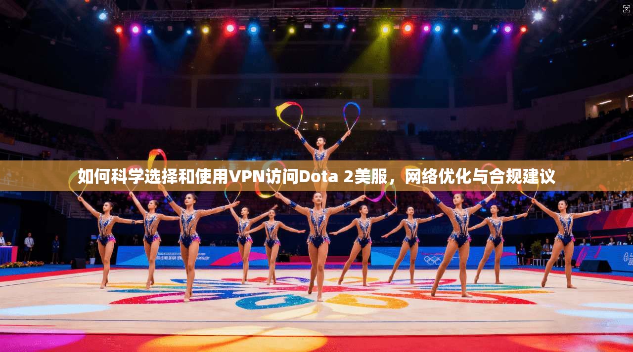 如何科学选择和使用VPN访问Dota 2美服，网络优化与合规建议  第1张