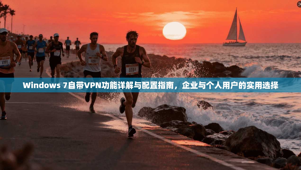 Windows 7自带VPN功能详解与配置指南，企业与个人用户的实用选择  第1张