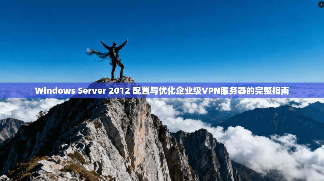 Windows Server 2012 配置与优化企业级VPN服务器的完整指南  第1张