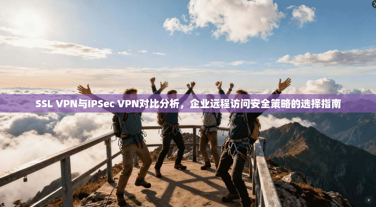 SSL VPN与IPSec VPN对比分析，企业远程访问安全策略的选择指南  第1张