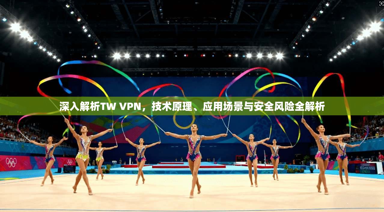 深入解析TW VPN,技术原理、应用场景与安全风险全解析 第1张 深入解析TW VPN,技术原理、应用场景与安全风险全解析 第1张