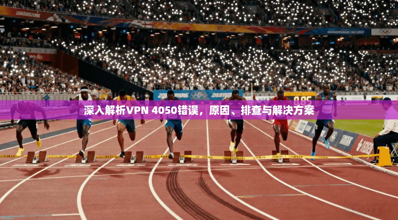 深入解析VPN 4050错误，原因、排查与解决方案  第1张