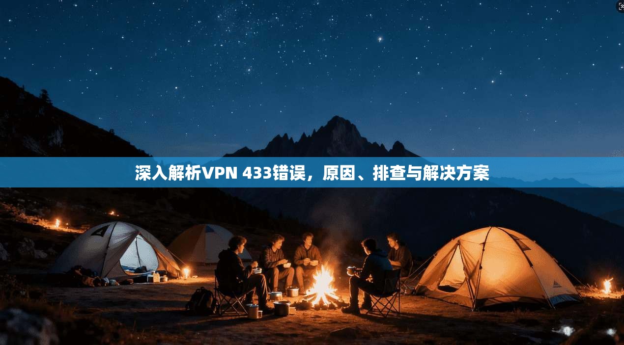 深入解析VPN 433错误,原因、排查与解决方案 第1张 深入解析VPN 433错误,原因、排查与解决方案 第1张