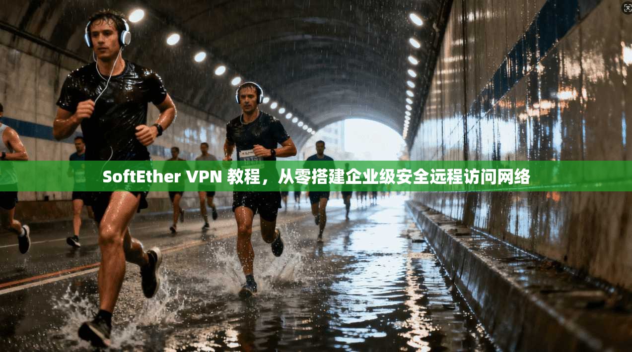 SoftEther VPN 教程，从零搭建企业级安全远程访问网络  第1张