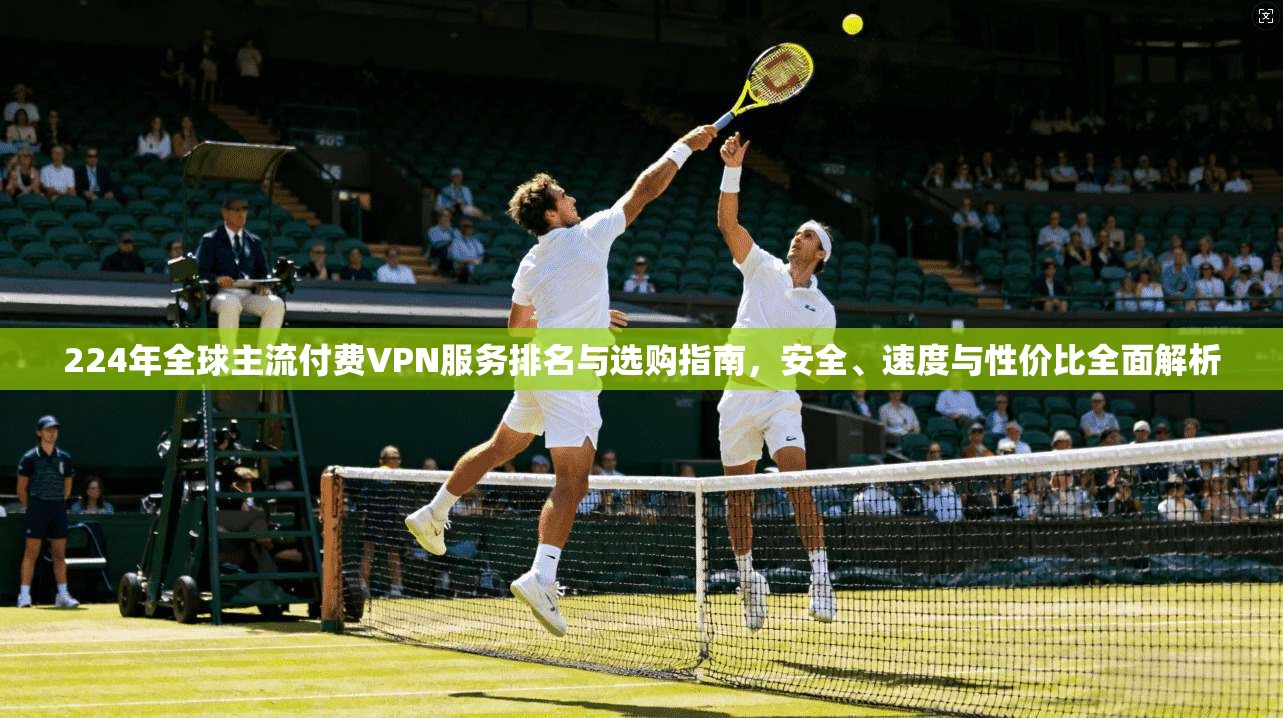 224年全球主流付费VPN服务排名与选购指南,安全、速度与性价比全面解析 第1张 224年全球主流付费VPN服务排名与选购指南,安全、速度与性价比全面解析 第1张