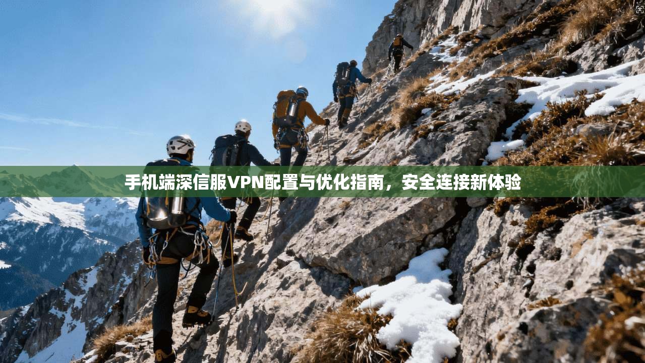 手机端深信服VPN配置与优化指南,安全连接新体验 第1张 手机端深信服VPN配置与优化指南,安全连接新体验 第1张