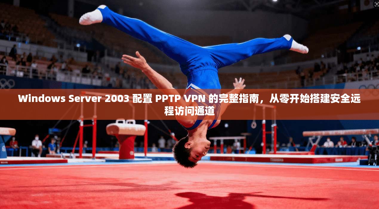 Windows Server 2003 配置 PPTP VPN 的完整指南,从零开始搭建安全远程访问通道 第1张 Windows Server 2003 配置 PPTP VPN 的完整指南,从零开始搭建安全远程访问通道 第1张