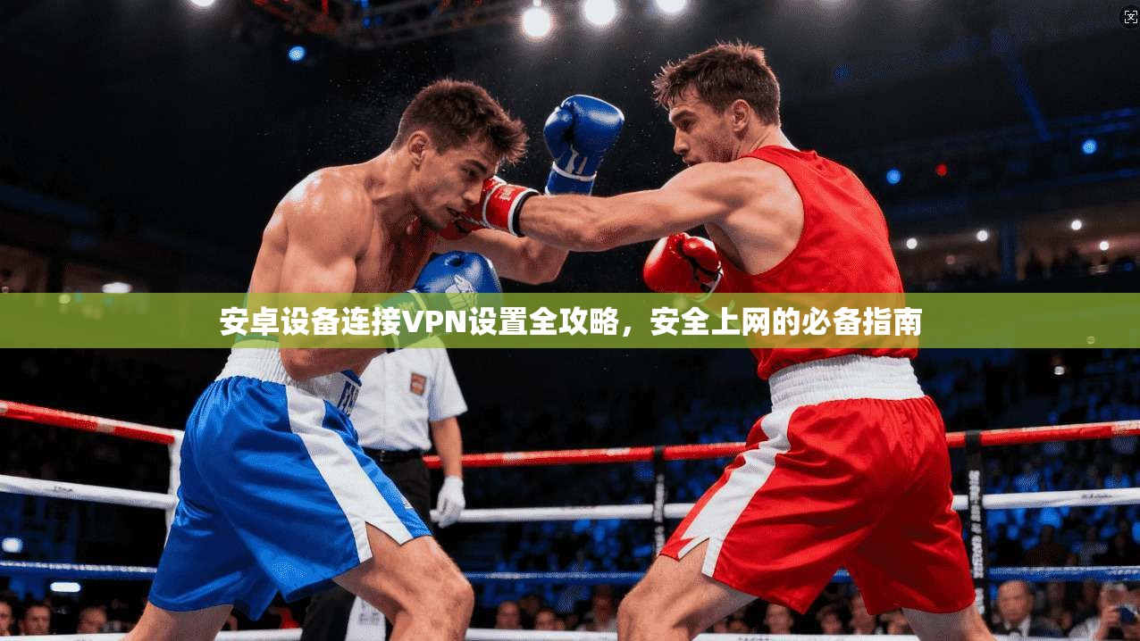 安卓设备连接VPN设置全攻略,安全上网的必备指南 第1张 安卓设备连接VPN设置全攻略,安全上网的必备指南 第1张