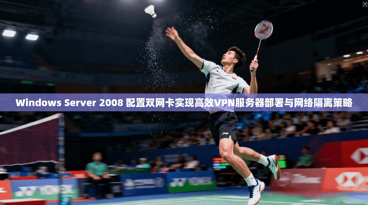Windows Server 2008 配置双网卡实现高效VPN服务器部署与网络隔离策略  第1张