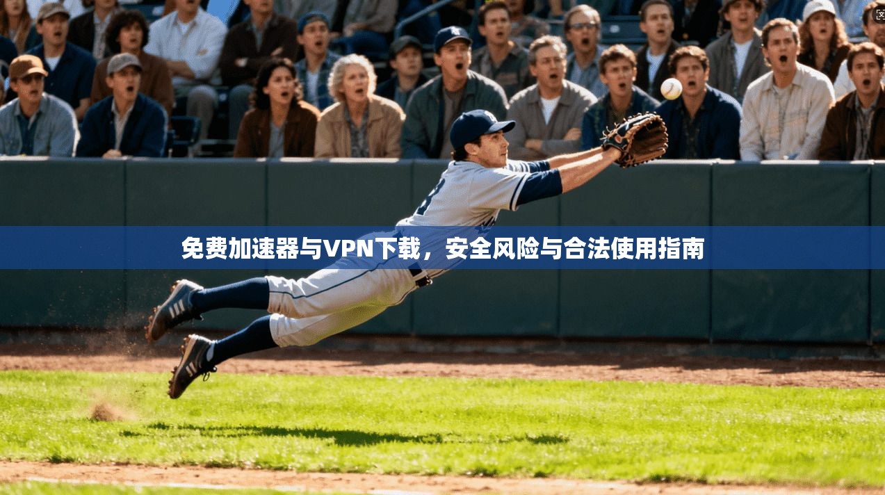免费加速器与VPN下载，安全风险与合法使用指南  第1张