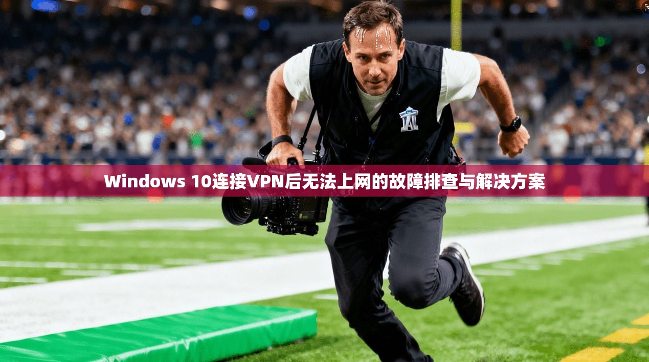 Windows 10连接VPN后无法上网的故障排查与解决方案 第1张 Windows 10连接VPN后无法上网的故障排查与解决方案 第1张