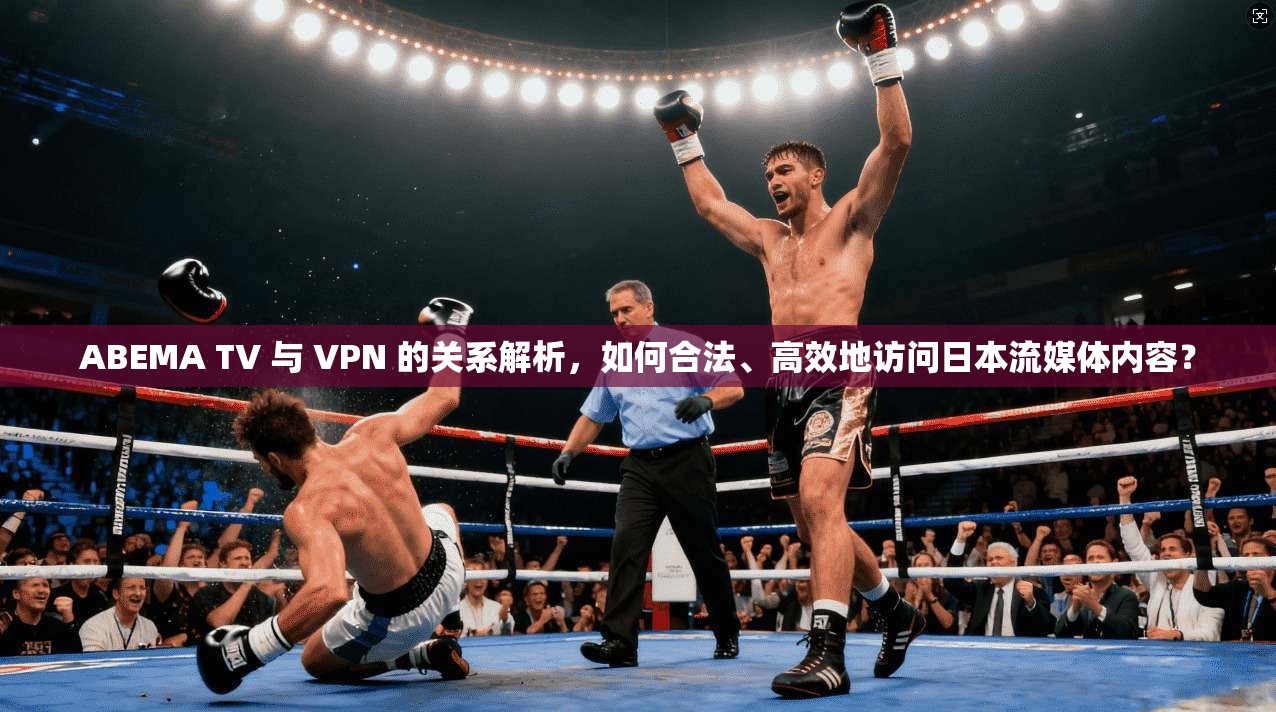 ABEMA TV 与 VPN 的关系解析,如何合法、高效地访问日本流媒体内容? 第1张 ABEMA TV 与 VPN 的关系解析,如何合法、高效地访问日本流媒体内容? 第1张