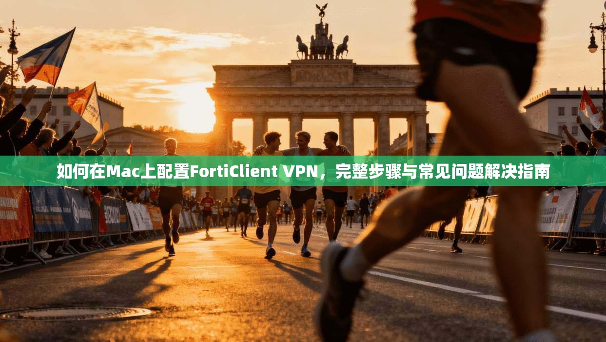 如何在Mac上配置FortiClient VPN,完整步骤与常见问题解决指南 第1张 如何在Mac上配置FortiClient VPN,完整步骤与常见问题解决指南 第1张