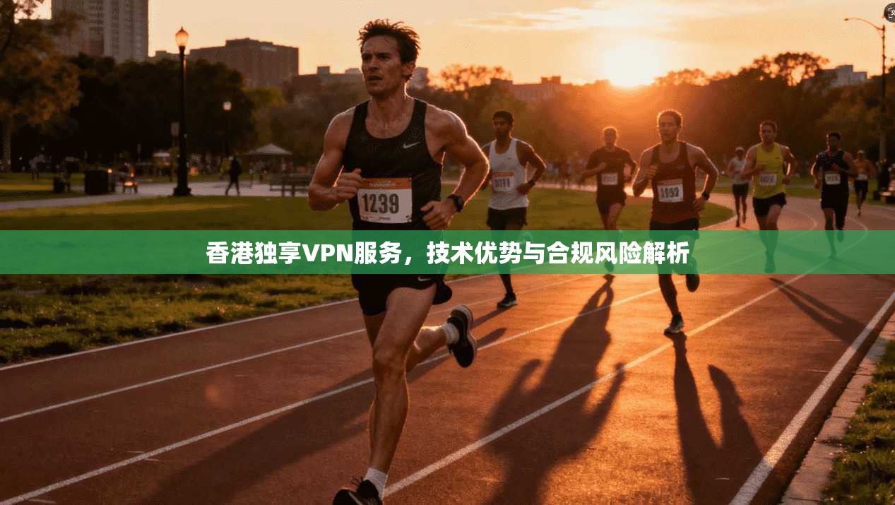 香港独享VPN服务,技术优势与合规风险解析 第1张 香港独享VPN服务,技术优势与合规风险解析 第1张