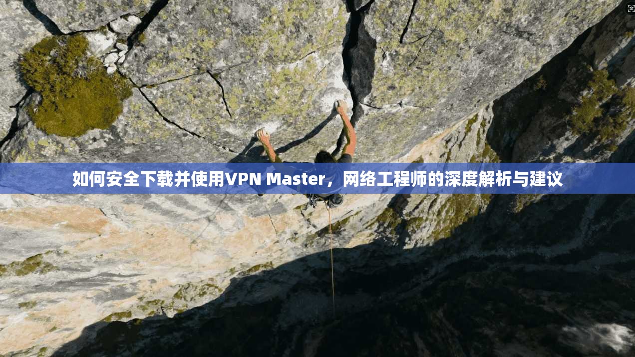 如何安全下载并使用VPN Master，网络工程师的深度解析与建议  第1张