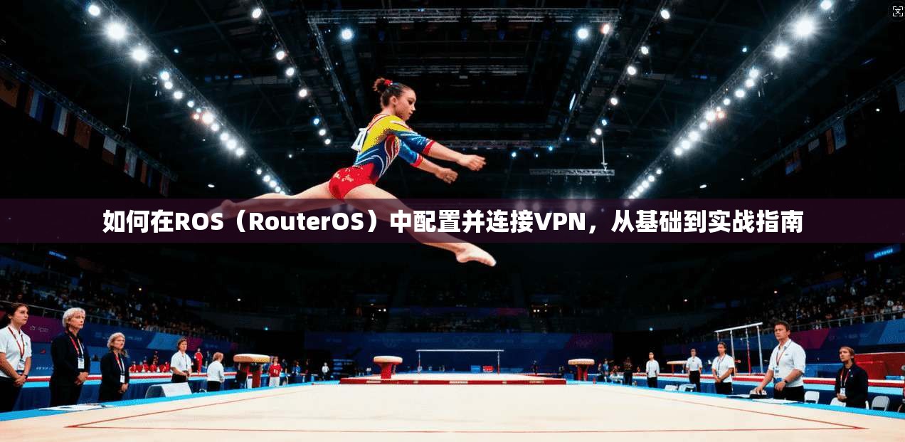 如何在ROS(RouterOS)中配置并连接VPN,从基础到实战指南 第1张 如何在ROS(RouterOS)中配置并连接VPN,从基础到实战指南 第1张