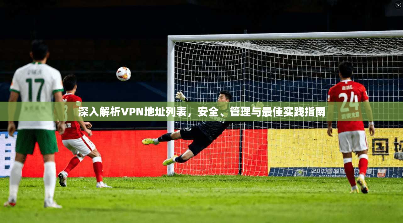 深入解析VPN地址列表，安全、管理与最佳实践指南  第1张