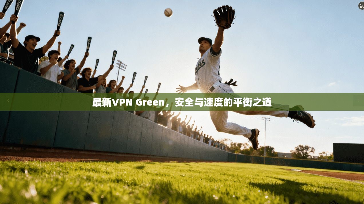 最新VPN Green，安全与速度的平衡之道  第1张