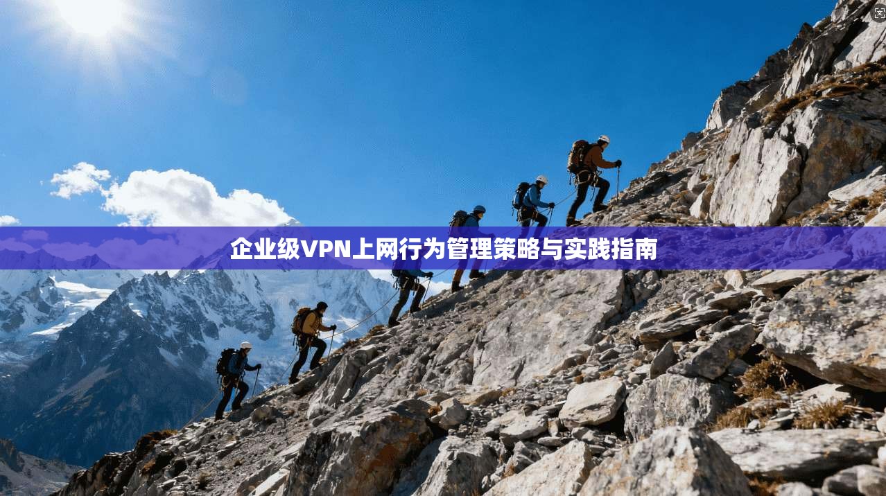 企业级VPN上网行为管理策略与实践指南  第1张