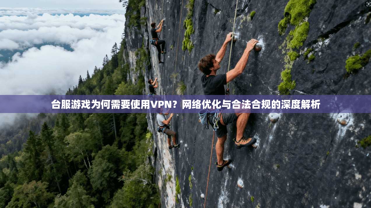 台服游戏为何需要使用VPN？网络优化与合法合规的深度解析  第1张