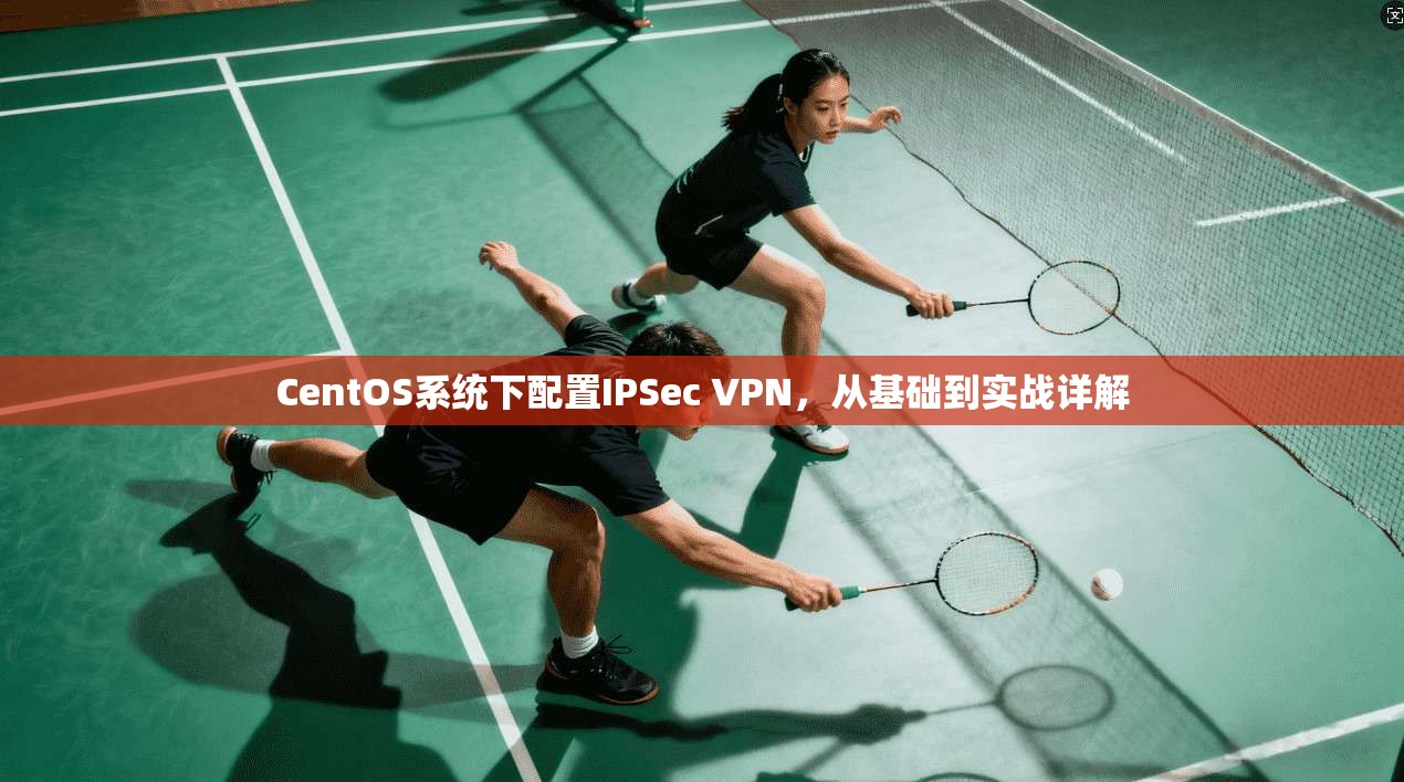 CentOS系统下配置IPSec VPN,从基础到实战详解 第1张 CentOS系统下配置IPSec VPN,从基础到实战详解 第1张