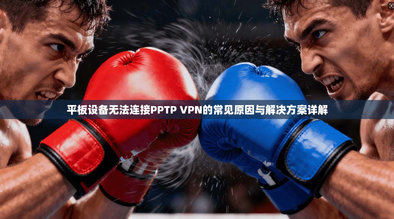 平板设备无法连接PPTP VPN的常见原因与解决方案详解 第1张 平板设备无法连接PPTP VPN的常见原因与解决方案详解 第1张