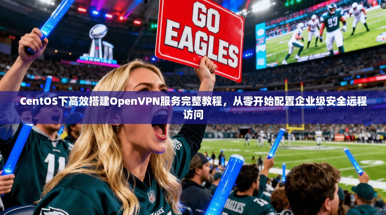 CentOS下高效搭建OpenVPN服务完整教程,从零开始配置企业级安全远程访问 第1张 CentOS下高效搭建OpenVPN服务完整教程,从零开始配置企业级安全远程访问 第1张