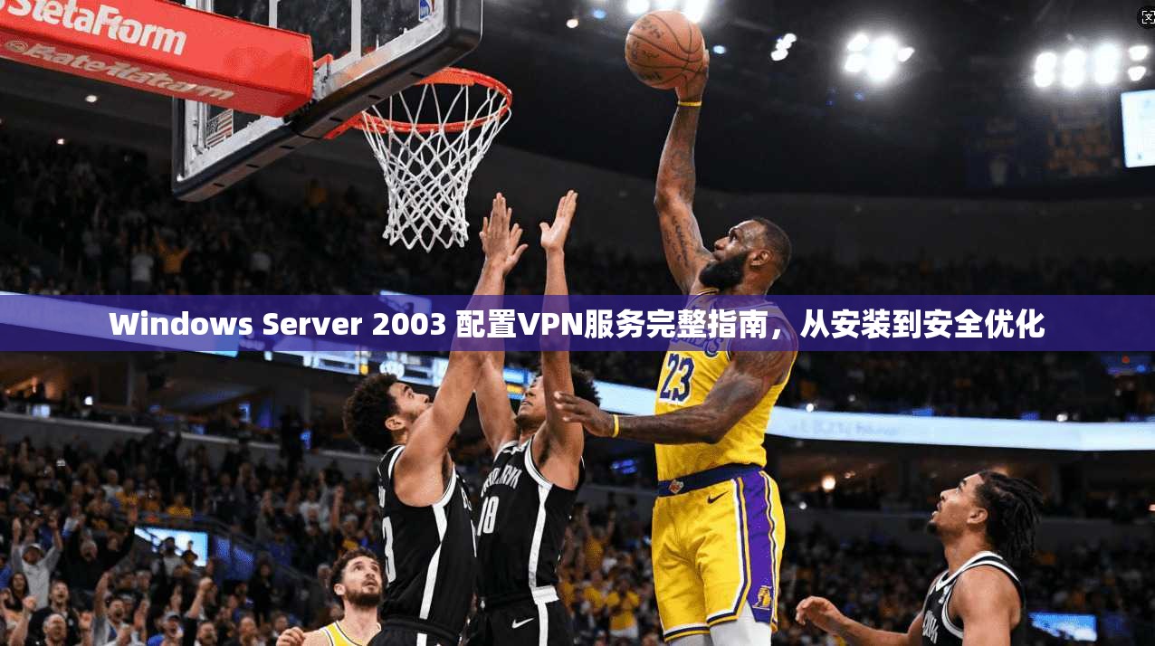 Windows Server 2003 配置VPN服务完整指南，从安装到安全优化  第1张
