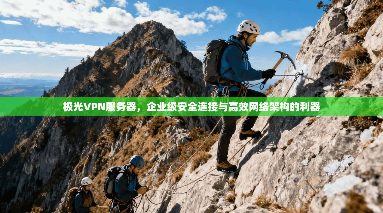 极光VPN服务器,企业级安全连接与高效网络架构的利器 第1张 极光VPN服务器,企业级安全连接与高效网络架构的利器 第1张