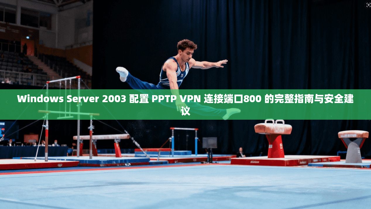 Windows Server 2003 配置 PPTP VPN 连接端口800 的完整指南与安全建议 第1张 Windows Server 2003 配置 PPTP VPN 连接端口800 的完整指南与安全建议 第1张
