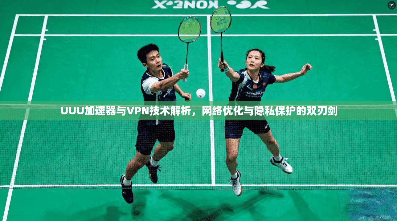 UUU加速器与VPN技术解析,网络优化与隐私保护的双刃剑 第1张 UUU加速器与VPN技术解析,网络优化与隐私保护的双刃剑 第1张