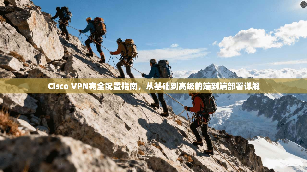 Cisco VPN完全配置指南,从基础到高级的端到端部署详解 第1张 Cisco VPN完全配置指南,从基础到高级的端到端部署详解 第1张