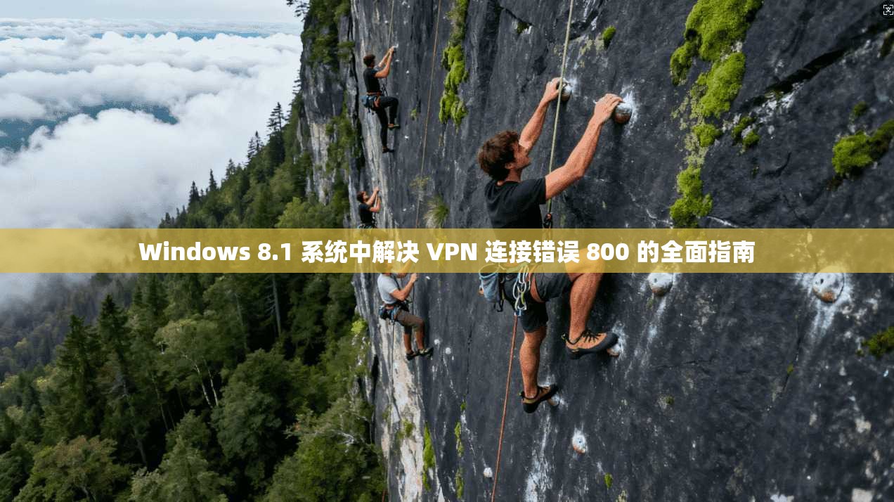 Windows 8.1 系统中解决 VPN 连接错误 800 的全面指南  第1张