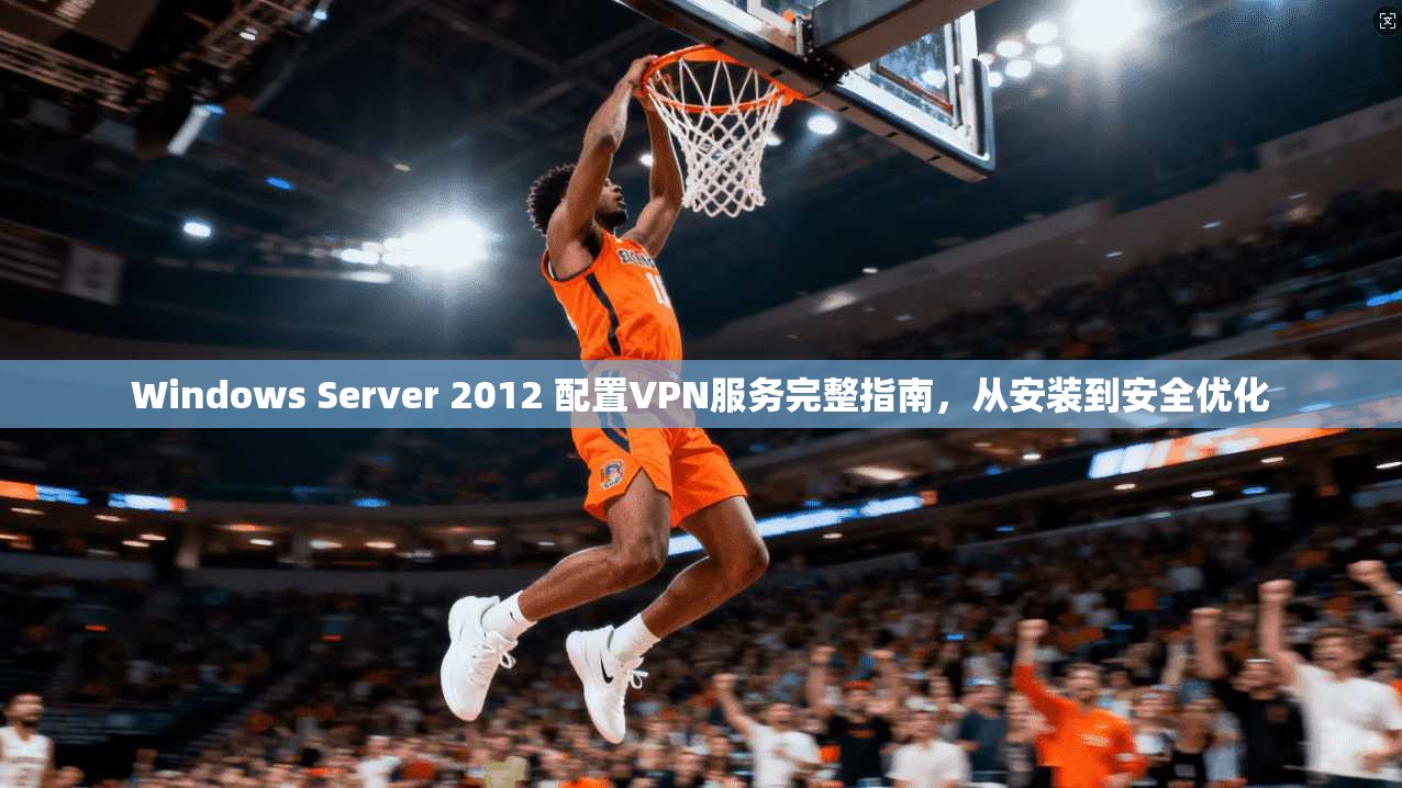 Windows Server 2012 配置VPN服务完整指南，从安装到安全优化  第1张