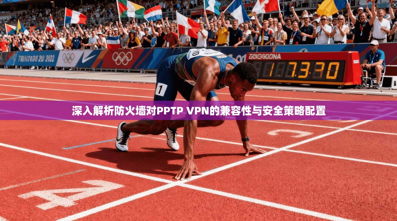 深入解析防火墙对PPTP VPN的兼容性与安全策略配置  第1张