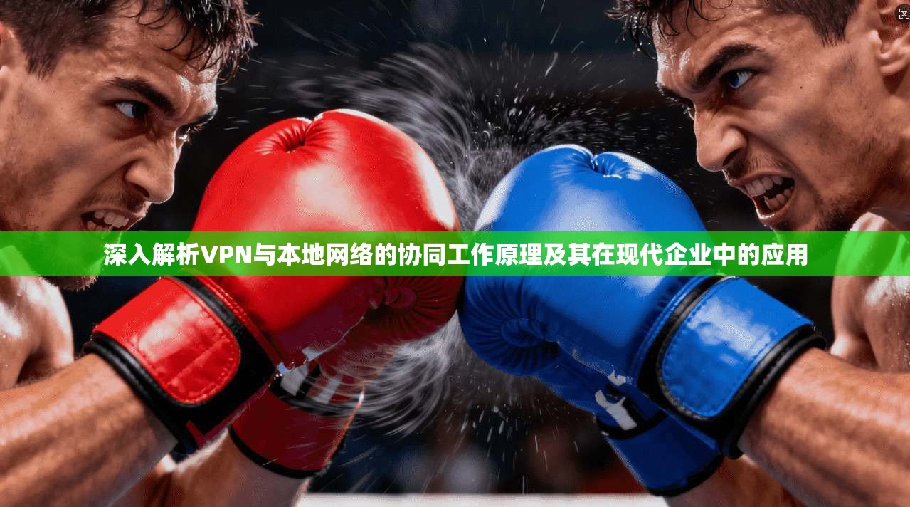 深入解析VPN与本地网络的协同工作原理及其在现代企业中的应用  第1张