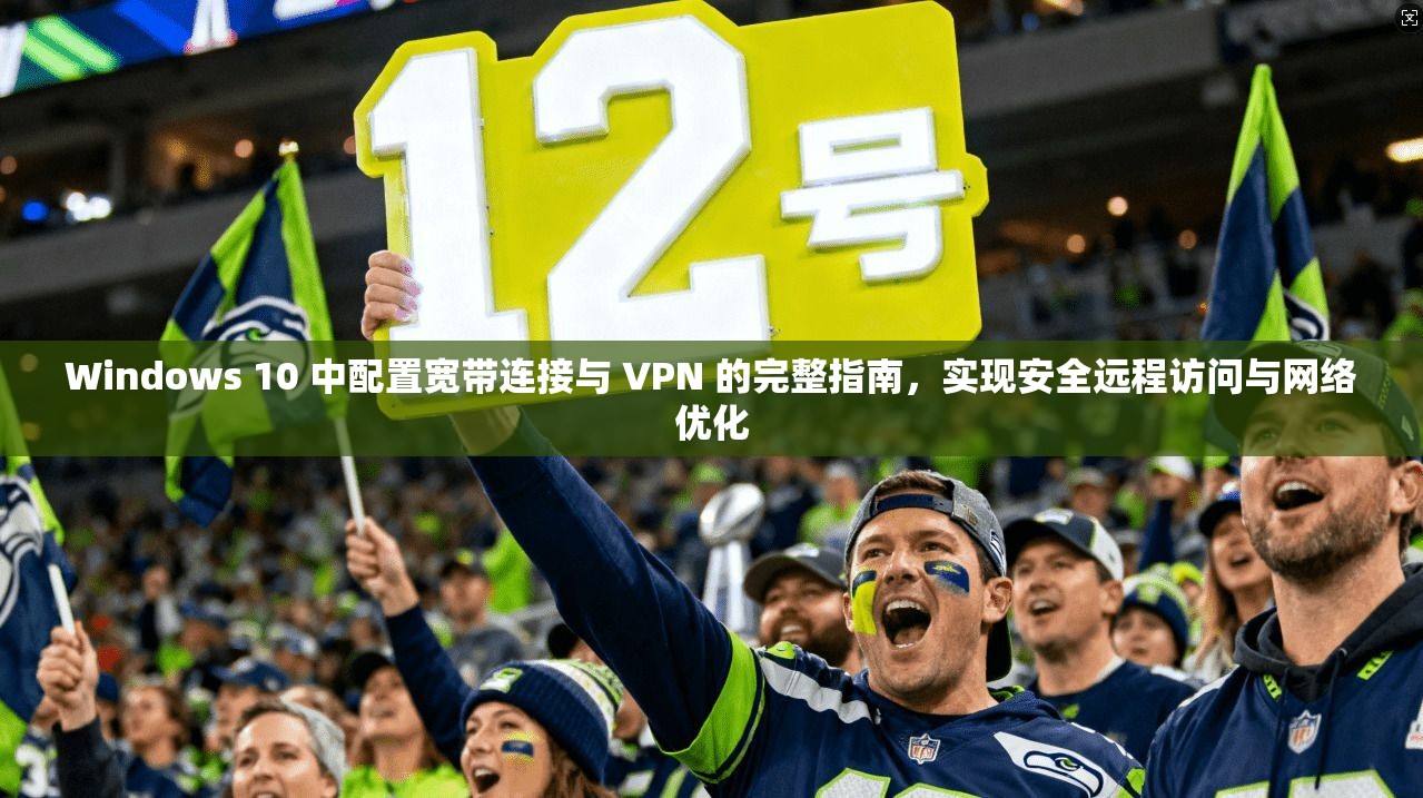 Windows 10 中配置宽带连接与 VPN 的完整指南,实现安全远程访问与网络优化 第1张 Windows 10 中配置宽带连接与 VPN 的完整指南,实现安全远程访问与网络优化 第1张