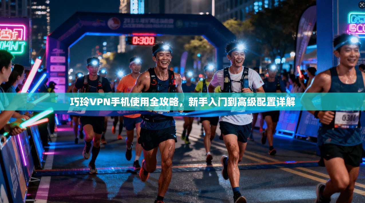 巧玲VPN手机使用全攻略,新手入门到高级配置详解 第1张 巧玲VPN手机使用全攻略,新手入门到高级配置详解 第1张