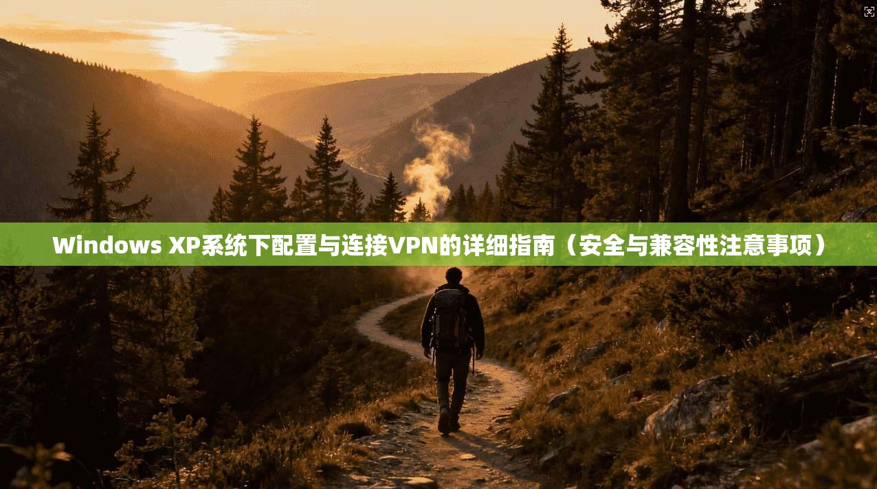 Windows XP系统下配置与连接VPN的详细指南（安全与兼容性注意事项）  第1张